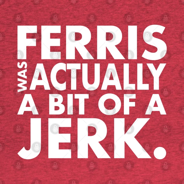 Ferris Was A Jerk by PopCultureShirts